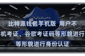 比特派钱包手机版  用户不错通过手机考证、谷歌考证码等形貌进行身份认证