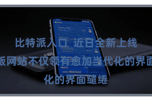 比特派入口  近日全新上线！新版网站不仅领有愈加当代化的界面缱绻